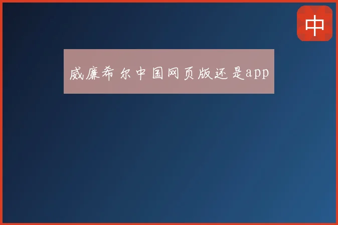 威廉希尔中国网页版还是app