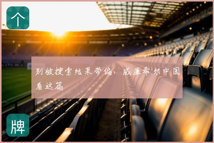 别被搜索结果带偏，威廉希尔中国看这篇