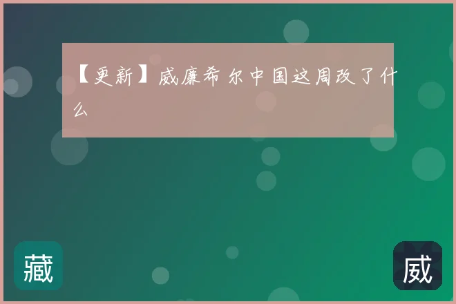 【更新】威廉希尔中国这周改了什么
