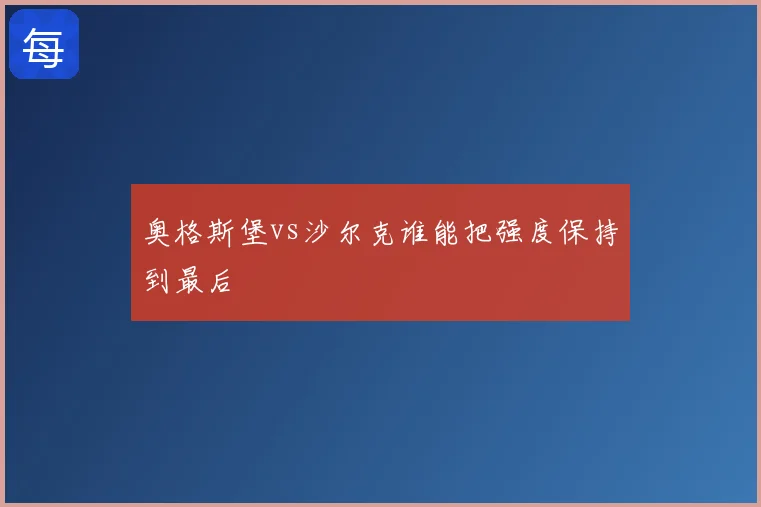 奥格斯堡vs沙尔克谁能把强度保持到最后