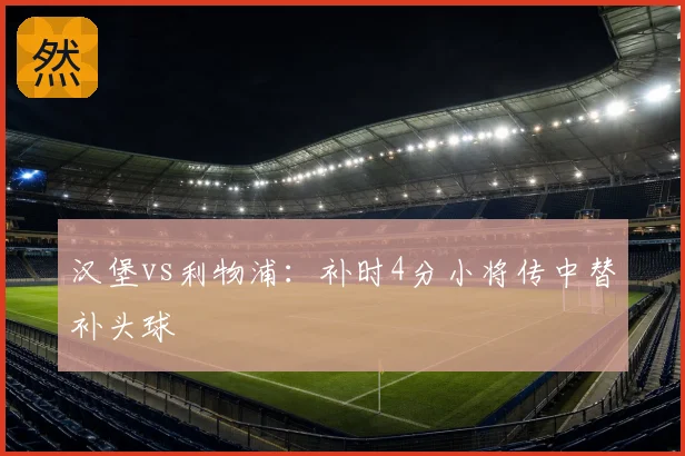 汉堡vs利物浦:补时4分小将传中替补头球