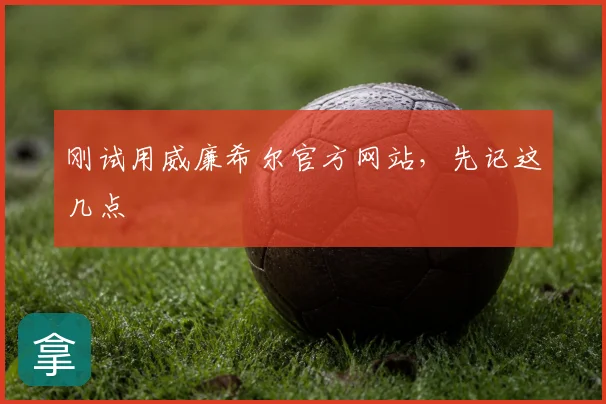刚试用威廉希尔官方网站，先记这几点