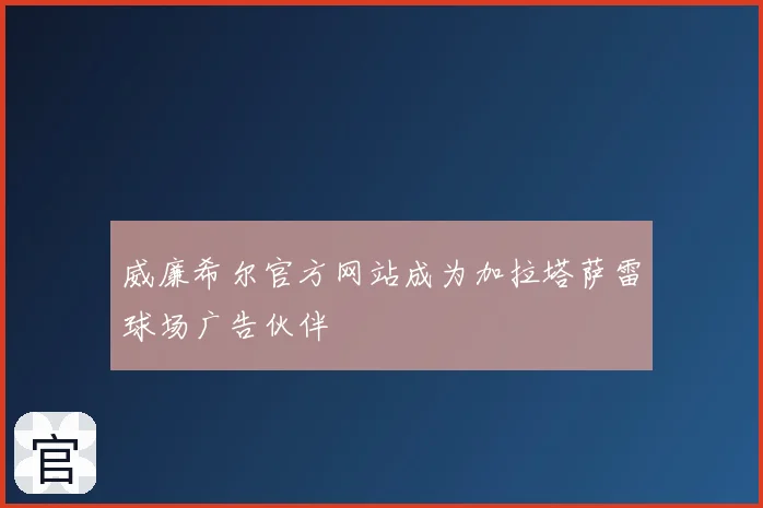 威廉希尔官方网站成为加拉塔萨雷球场广告伙伴